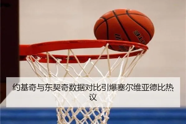 约基奇与东契奇数据对比引爆塞尔维亚德比热议