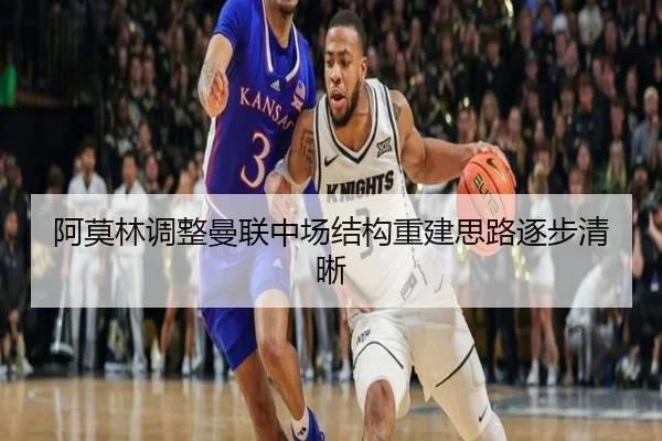 阿莫林调整曼联中场结构重建思路逐步清晰