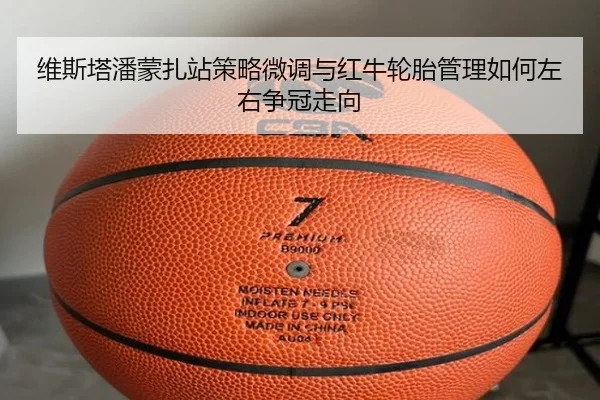 维斯塔潘蒙扎站策略微调与红牛轮胎管理如何左右争冠走向